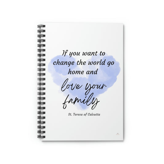 Change the world, go home and love your family. St. Teresa of Calcutta, Spiral Notebook - Ruled Line